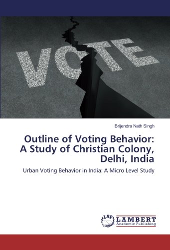 Outline of Voting Behavior: A Study of Christian Colony, Delhi, India: Urban Voting Behavior in India: A Micro Level Study
