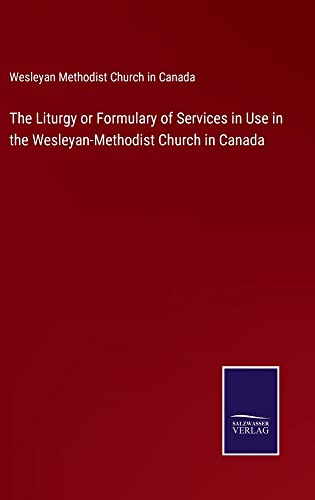 The Liturgy or Formulary of Services in Use in the Wesleyan-Methodist Church in Canada