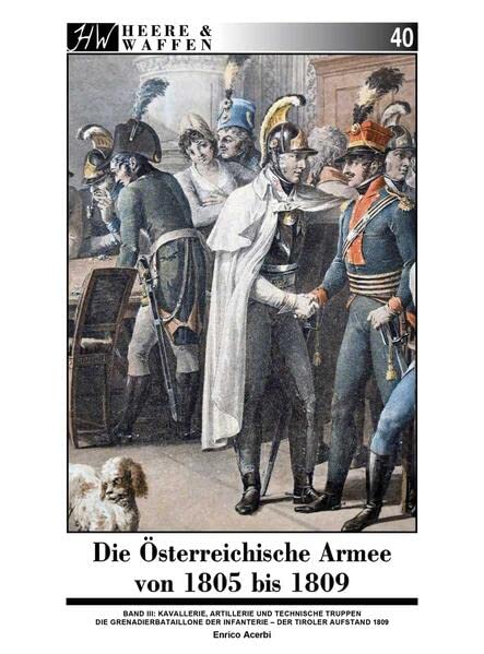 Die Österreichische Armee von 1805 bis 1809: Band 3: Kavallerie, Artillerie und andere Einheiten (Heere & Waffen)
