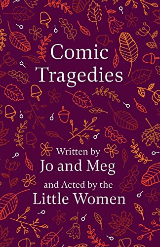 Comic Tragedies: Written by Jo and Meg and Acted by the Little Women