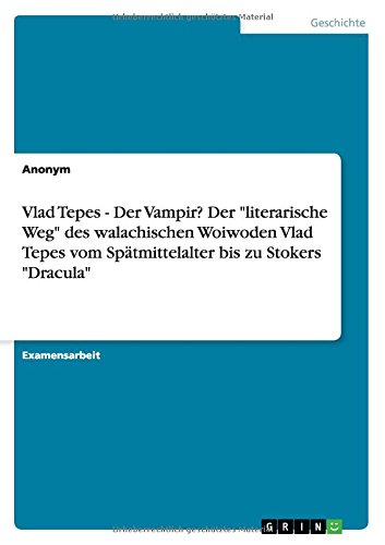 Vlad Tepes - Der Vampir? Der literarische Weg des walachischen Woiwoden Vlad Tepes vom Spätmittelalter bis zu Stokers Dracula