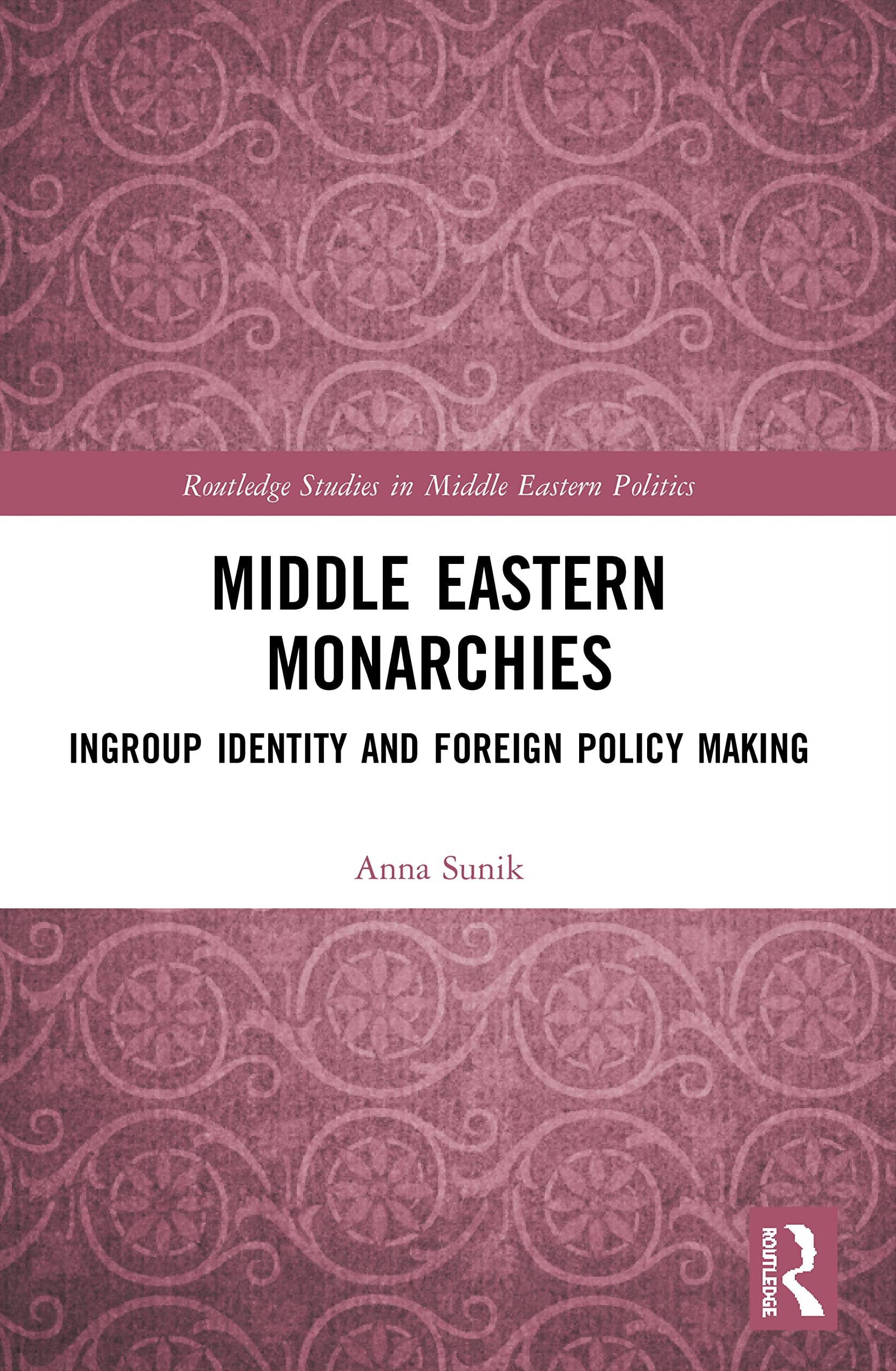 Middle Eastern Monarchies: Ingroup Identity and Foreign Policy Making (The Routledge Studies in Middle Eastern Politics)