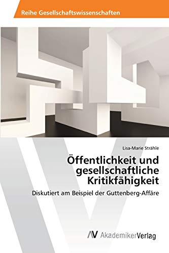 Öffentlichkeit und gesellschaftliche Kritikfähigkeit: Diskutiert am Beispiel der Guttenberg-Affäre