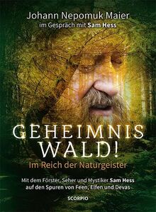 Geheimnis Wald! - Im Reich der Naturgeister: Mit dem Förster, Seher und Mystiker Sam Hess auf den Spuren der Feen, Elfen und Devas