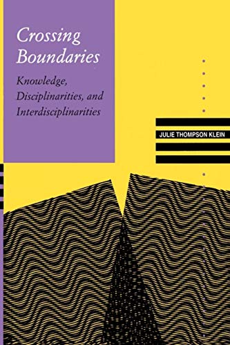 Klein, J: Crossing Boundaries: Knowledge, Disciplinarities, and Interdisciplinarities (Knowledge, Disciplinarity and Beyond)