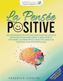 LA PENSÉE POSITIVE: Les techniques de psychologie positive les plus efficaces pour améliorer le bien-être et atteindre de grands objectifs grâce au pouvoir d’un optimisme sain