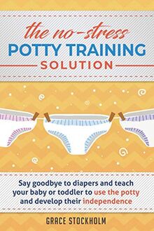 The No-Stress Potty Training Solution: Say Goodbye to Diapers And Teach Your Baby or Toddler to Use the Potty and Develop Their Independence