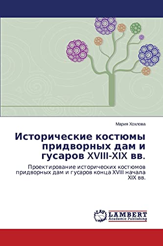 Istoricheskie kostyumy pridvornykh dam i gusarov XVIII-XIX vv.: Proektirovanie istoricheskikh kostyumov pridvornykh dam i gusarov kontsa XVIII ... dam i gusarow konca XVIII nachala XIX ww.