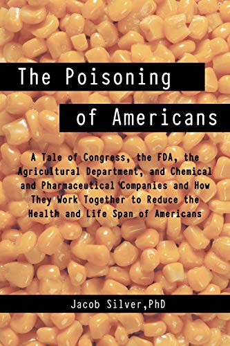 The Poisoning of Americans: A Tale of Congress, the FDA, the Agricultural Department, and Chemical and Pharmaceutical Companies and How They Work ... Reduce the Health and Life Span of Americans