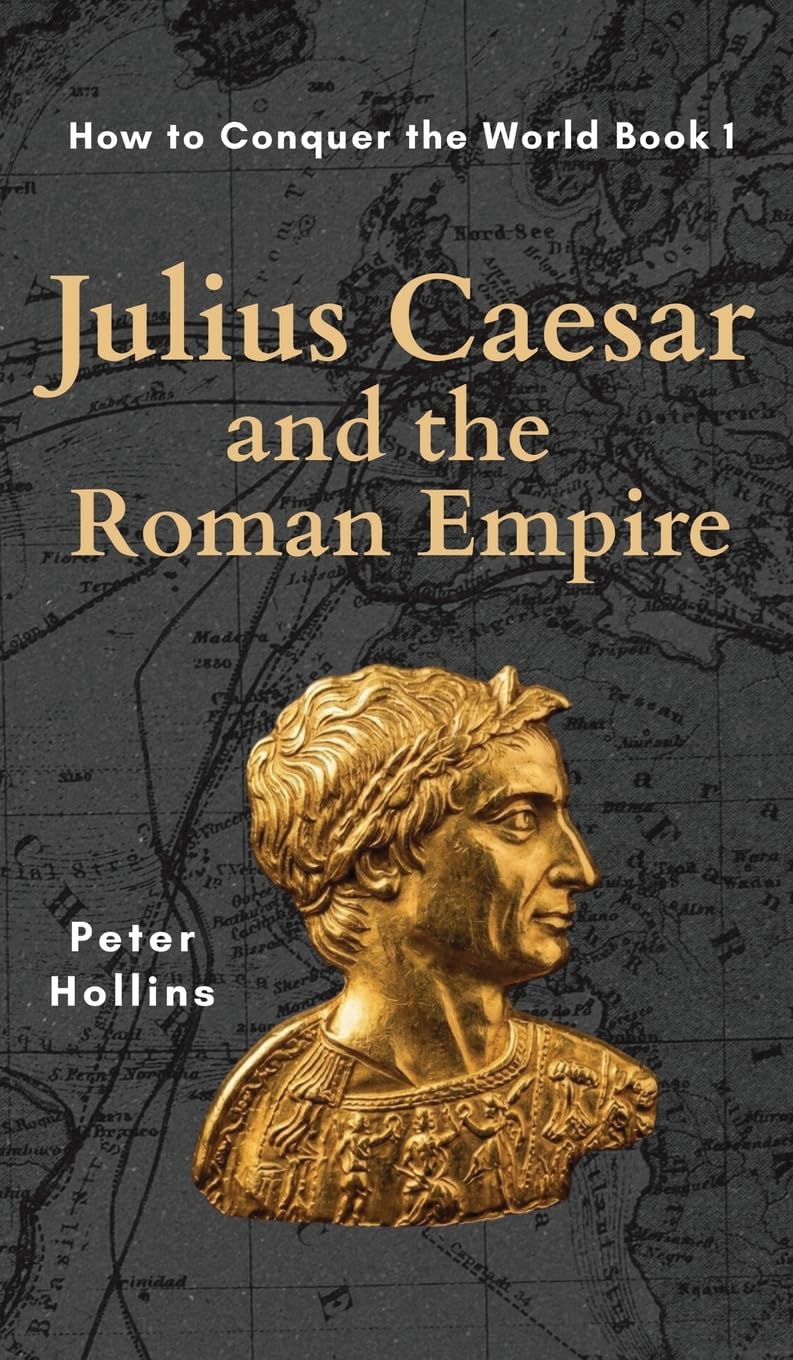Julius Caesar and the Roman Empire (How to Conquer the World Book 1)