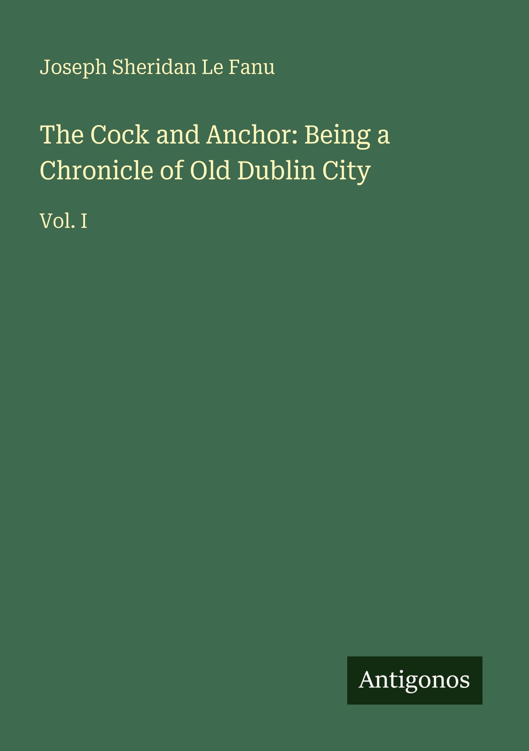 The Cock and Anchor: Being a Chronicle of Old Dublin City: Vol. I