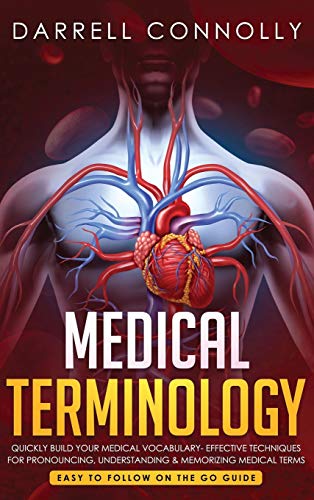 Medical Terminology: Quickly Build Your Medical Vocabulary Effective techniques for Pronouncing, Understanding & Memorizing Medical Terms (Easy to Follow on the Go Guide)