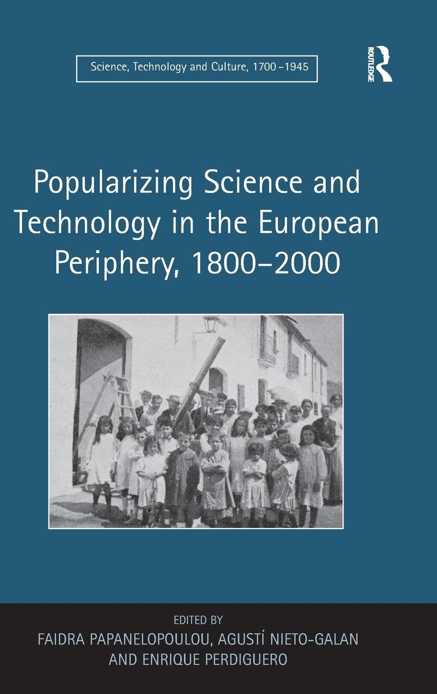 Popularizing Science and Technology in the European Periphery, 1800-2000 (Science, Technology and Culture, 1700–1945)
