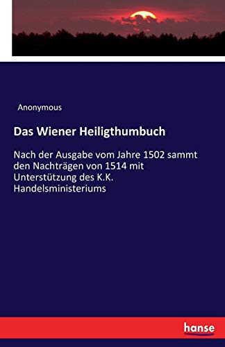 Das Wiener Heiligthumbuch: Nach der Ausgabe vom Jahre 1502 sammt den Nachträgen von 1514 mit Unterstützung des K.K. Handelsministeriums