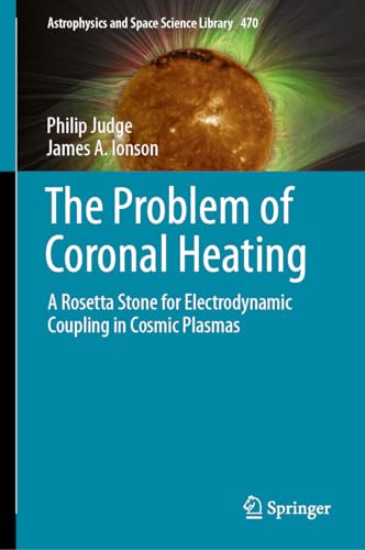 The Problem of Coronal Heating: A Rosetta Stone for Electrodynamic Coupling in Cosmic Plasmas (Astrophysics and Space Science Library, 470, Band 470)