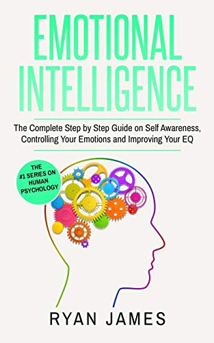 James Ryan Emotional Intelligence, The Complete Step By Step Guide On Self Awareness, Controlling Your Emotions And Improving Your Eq (Emotional Intelligence