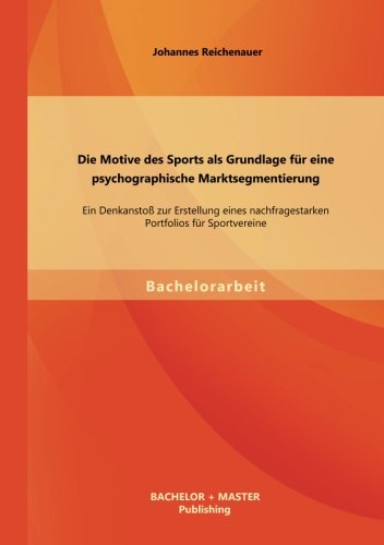 Die Motive des Sports als Grundlage für eine psychographische Marktsegmentierung: Ein Denkanstoß zur Erstellung eines nachfragestarken Portfolios für Sportvereine