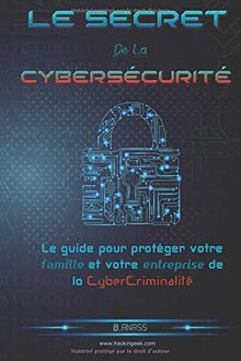 Le secret  De La  Cybersécurité: Le guide pour protéger votre famille et votre entreprise de la cybercriminalité
