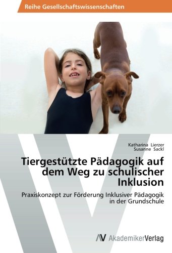 Tiergestützte Pädagogik auf dem Weg zu schulischer Inklusion: Praxiskonzept zur Förderung Inklusiver Pädagogik in der Grundschule