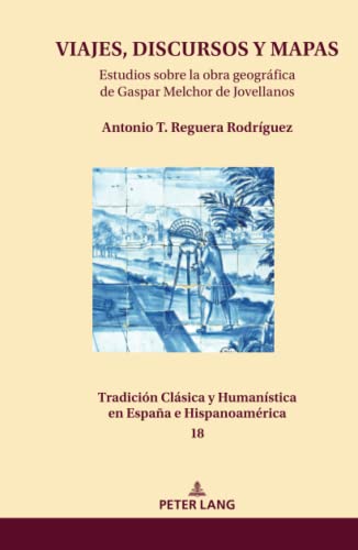 VIAJES, DISCURSOS Y MAPAS: Estudios sobre la obra geográfica de Gaspar Melchor de Jovellanos (Tradición Clásica y Humanística en España e Hispanoamérica, Band 18)