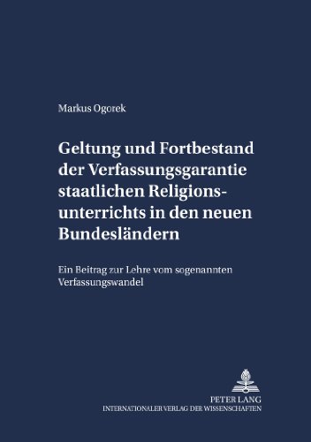 Markus Ogorek Geltung Und Fortbestand Der Verfassungsgarantie Staatlichen Religionsunterrichts In Den Neuen Bundesländern, Ein Beitrag Zur Lehre Vom Sogenannten