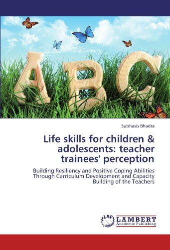Life skills for children & adolescents: teacher trainees' perception: Building Resiliency and Positive Coping Abilities Through Carriculum Development and Capacity Building of the Teachers