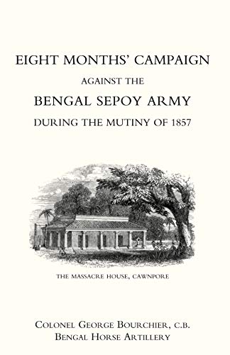 EIGHT MONTHS’ CAMPAIGN AGAINST THE BENGAL SEPOY ARMY DURING THE MUTINY OF 1857