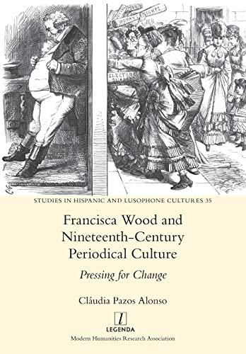 Francisca Wood and Nineteenth-Century Periodical Culture: Pressing for Change (Studies in Hispanic and Lusophone Cultures, Band 35)