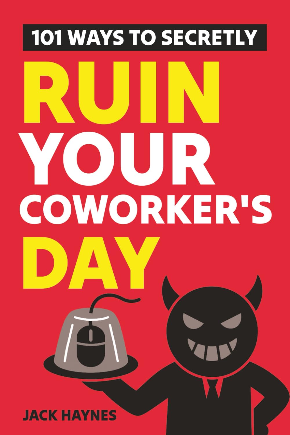 101 Ways To Secretly Ruin Your Coworker's Day: Tons of Office Pranks, Endless Laughs, Sneaky Tricks, and So Much More!
