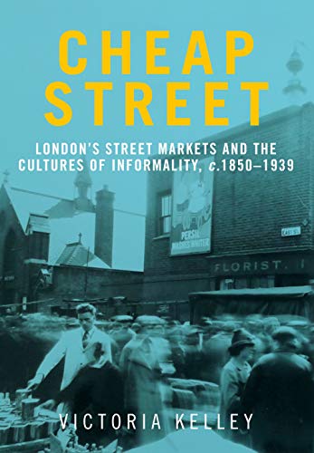 Cheap street: London's street markets and the cultures of informality, c.1850-1939
