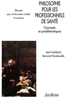 Philosophie pour les professionnels de santé : concepts et problématiques : éléments pour la formation initiale et continue