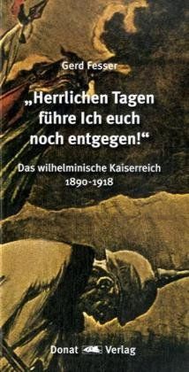 "Herrlichen Tagen führe Ich euch noch entgegen!": Das wilhelminische Kaiserreich 1890-1918