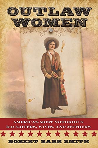 Outlaw Women: America's Most Notorious Daughters, Wives, and Mothers