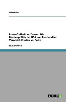 Pressefreiheit vs. Zensur: Die Medienpolitik der USA und Russland im Vergleich Clinton vs. Putin