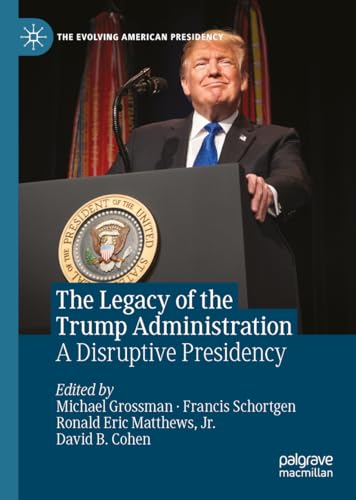 The Legacy of the Trump Administration: A Disruptive Presidency (The Evolving American Presidency)