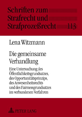 Die gemeinsame Verhandlung: Eine Untersuchung des Öffentlichkeitsgrundsatzes, des Opportunitätsprinzips, des Anwesenheitsrechts und des ... zum Strafrecht und Strafprozessrecht)