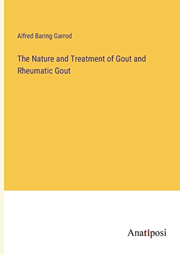 The Nature and Treatment of Gout and Rheumatic Gout
