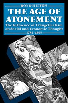 The Age of Atonement: The Influence of Evangelicalism on Social and Economic Thought, 1785-1865 (Clarendon Paperbacks)