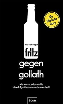 fritz gegen Goliath: Wie man aus dem Nichts ein erfolgreiches Unternehmen schafft. Die fritz-kola-Story | Firmengeschichte mit Tipps für ... mit Einblicken für Fans, erzählt vom Gründer