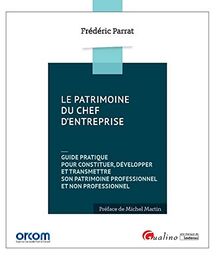 Le patrimoine du chef d'entreprise : guide pratique pour constituer, développer et transmettre son patrimoine professionnel et non professionnel