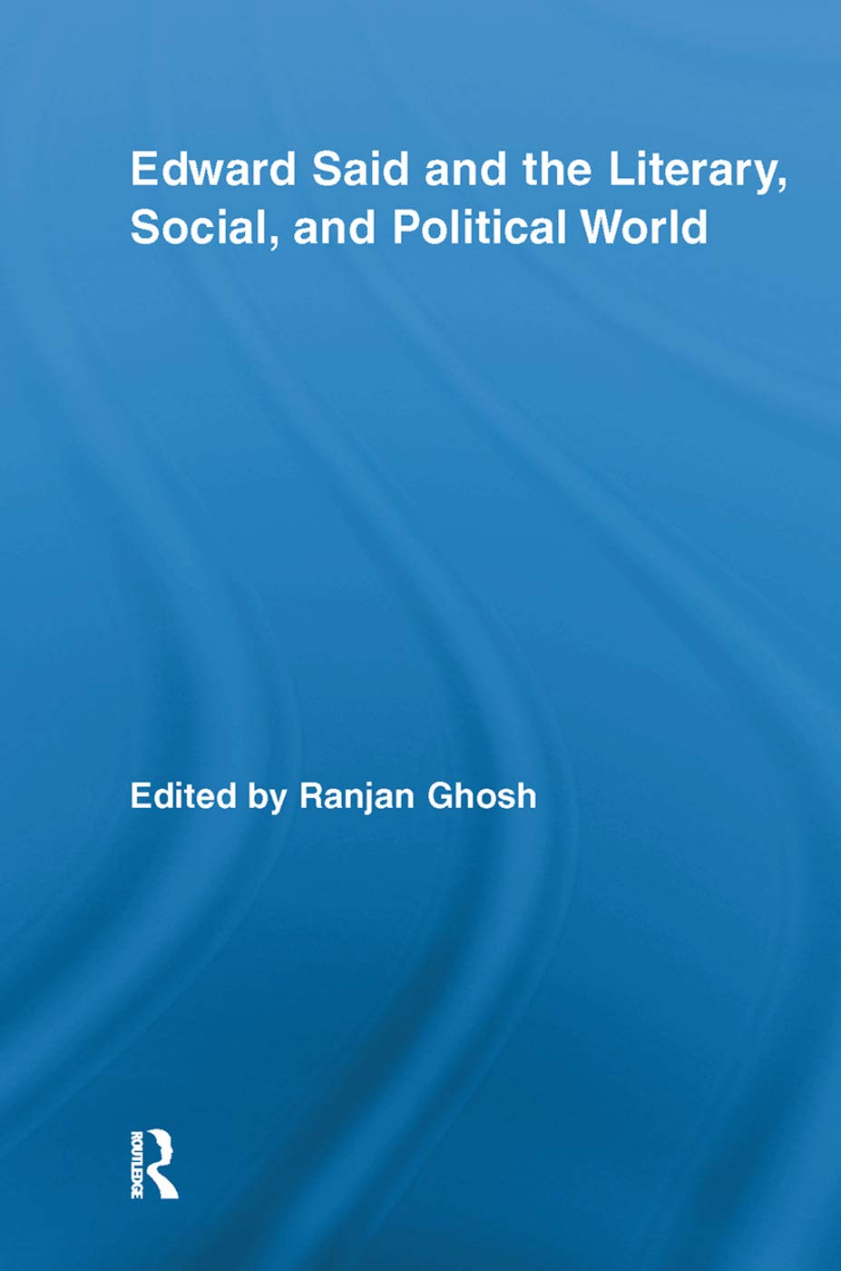 Edward Said And The Literary, Social, And Political World (Routledge Studies in Social and Political Thought)