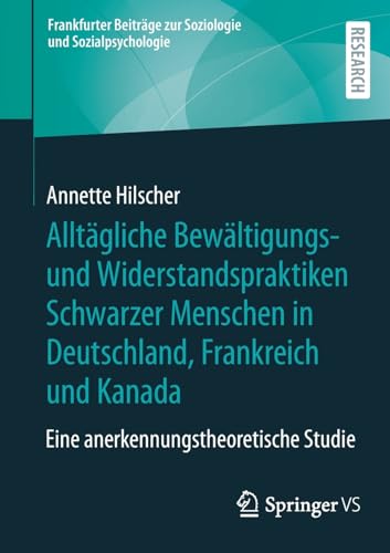 Alltägliche Bewältigungs- und Widerstandspraktiken Schwarzer Menschen in Deutschland, Frankreich und Kanada: Eine anerkennungstheoretische Studie ... zur Soziologie und Sozialpsychologie)