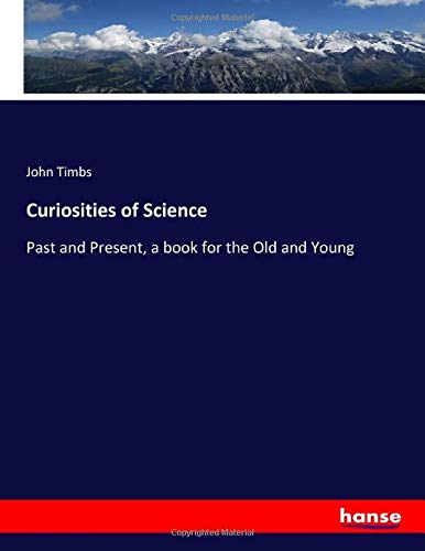 Curiosities of Science: Past and Present, a book for the Old and Young