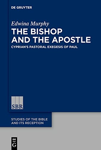 The Bishop and the Apostle: Cyprian's Pastoral Exegesis of Paul (Studies of the Bible and Its Reception (SBR), Band 13)