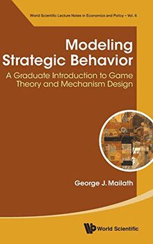 Modeling Strategic Behavior: A Graduate Introduction to Game Theory and Mechanism Design (World Scientific Lecture Notes in Economics and Policy, Band 6)