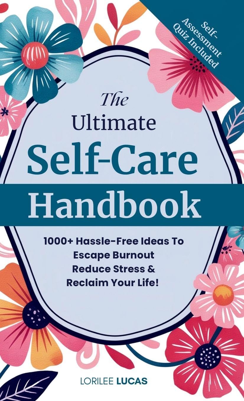 The Ultimate Self-Care Handbook: 1000+ Hassle-Free Ideas to Escape Burnout, Reduce Stress, and Reclaim Your Life