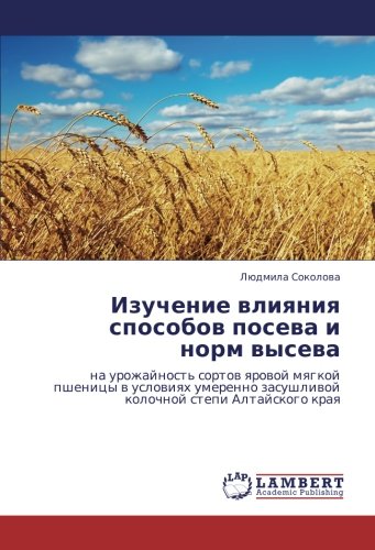 Изучение влияния способов посева и норм высева: на урожайность сортов яровой мягкой пшеницы в условиях умеренно засушливой колочной степи Алтайского ... zasushliwoj kolochnoj stepi Altajskogo kraq