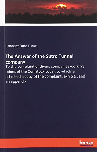 The Answer of the Sutro Tunnel company: To the complaint of divers companies working mines of the Comstock Lode : to which is attached a copy of the complaint, exhibits, and an appendix