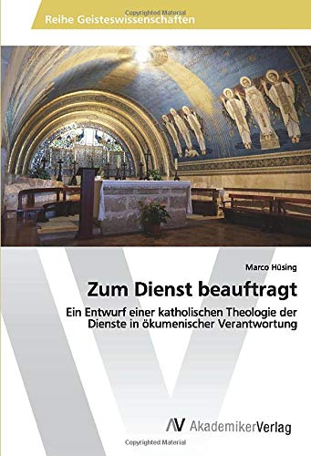Zum Dienst beauftragt: Ein Entwurf einer katholischen Theologie der Dienste in ökumenischer Verantwortung