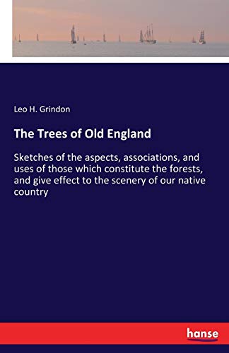 The Trees of Old England: Sketches of the aspects, associations, and uses of those which constitute the forests, and give effect to the scenery of our native country